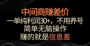 中间商赚差价,一单纯利润30+,简单无脑操作,赚的就是信息差,轻轻松松日入1000+【揭秘】-全网第一网赚项目资源库-中赚网 & 中创网 & 冒泡网 & 福缘网 - 小本轻创业与优质加盟项目首选平台