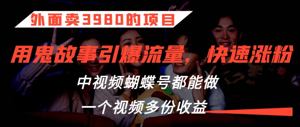 外面卖3980的项目，鬼故事引爆流量打法，中视频、蝴蝶号都能做，一个视频多份收益【揭秘】-全网第一网赚项目资源库-中赚网 & 中创网 & 冒泡网 & 福缘网 - 小本轻创业与优质加盟项目首选平台