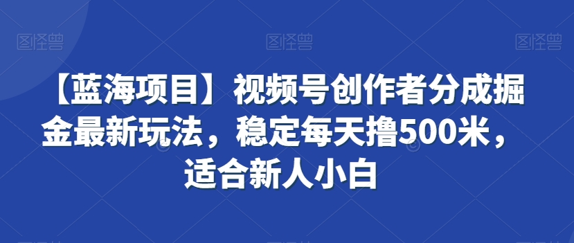 【蓝海项目】视频号创作者分成掘金最新玩法，稳定每天撸500米，适合新人小白【揭秘】-全网第一网赚项目资源库-中赚网 & 中创网 & 冒泡网 & 福缘网 - 小本轻创业与优质加盟项目首选平台