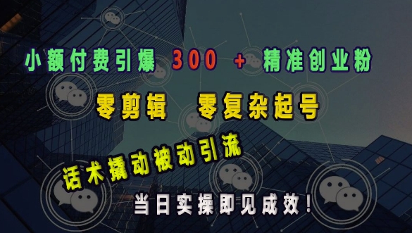 小额付费引爆 300 + 精准创业粉，零剪辑、零复杂起号，话术撬动被动引流，当日实操即见成效-全网第一网赚项目资源库-中赚网 & 中创网 & 冒泡网 & 福缘网 - 小本轻创业与优质加盟项目首选平台