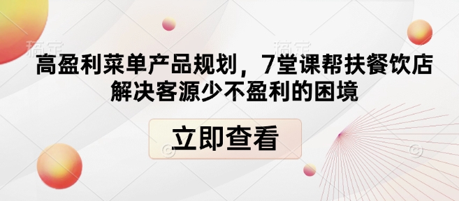 高盈利菜单产品规划，7堂课帮扶餐饮店解决客源少不盈利的困境-全网第一网赚项目资源库-中赚网 & 中创网 & 冒泡网 & 福缘网 - 小本轻创业与优质加盟项目首选平台