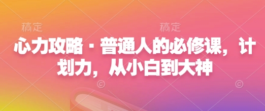 心力攻略·普通人的必修课，计划力，从小白到大神-全网第一网赚项目资源库-中赚网 & 中创网 & 冒泡网 & 福缘网 - 小本轻创业与优质加盟项目首选平台