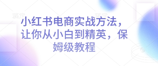 小红书电商实战方法，让你从小白到精英，保姆级教程-全网第一网赚项目资源库-中赚网 & 中创网 & 冒泡网 & 福缘网 - 小本轻创业与优质加盟项目首选平台