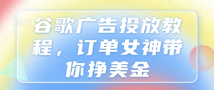 谷歌广告投放教程，订单女神带你挣美金-全网第一网赚项目资源库-中赚网 & 中创网 & 冒泡网 & 福缘网 - 小本轻创业与优质加盟项目首选平台