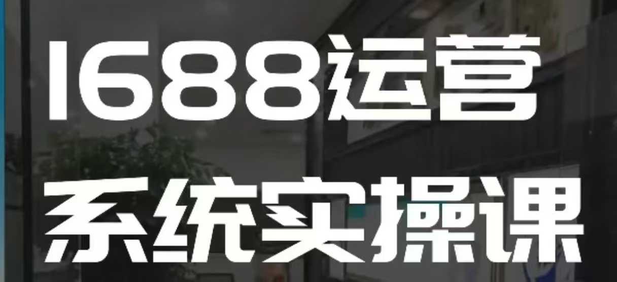 1688高阶运营系统实操课，快速掌握1688店铺运营的核心玩法-全网第一网赚项目资源库-中赚网 & 中创网 & 冒泡网 & 福缘网 - 小本轻创业与优质加盟项目首选平台