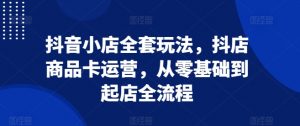 抖音小店全套玩法,抖店商品卡运营,从零基础到起店全流程-全网第一网赚项目资源库-中赚网 & 中创网 & 冒泡网 & 福缘网 - 小本轻创业与优质加盟项目首选平台
