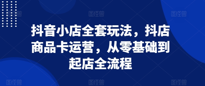 抖音小店全套玩法，抖店商品卡运营，从零基础到起店全流程-全网第一网赚项目资源库-中赚网 & 中创网 & 冒泡网 & 福缘网 - 小本轻创业与优质加盟项目首选平台
