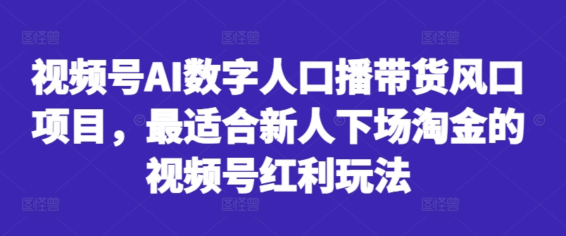 视频号AI数字人口播带货风口项目，最适合新人下场淘金的视频号红利玩法-全网第一网赚项目资源库-中赚网 & 中创网 & 冒泡网 & 福缘网 - 小本轻创业与优质加盟项目首选平台