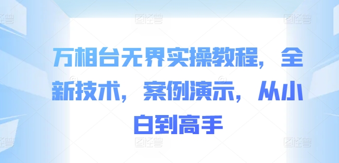 万相台无界实操教程，全新技术，案例演示，从小白到高手-全网第一网赚项目资源库-中赚网 & 中创网 & 冒泡网 & 福缘网 - 小本轻创业与优质加盟项目首选平台