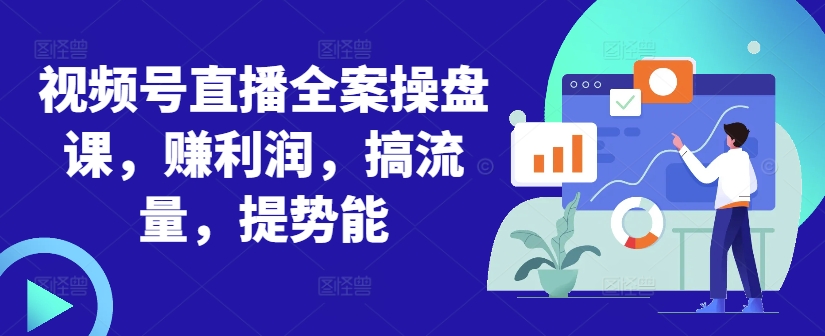 视频号直播全案操盘课，赚利润，搞流量，提势能-全网第一网赚项目资源库-中赚网 & 中创网 & 冒泡网 & 福缘网 - 小本轻创业与优质加盟项目首选平台