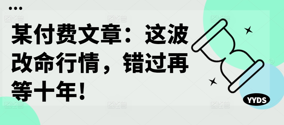 某付费文章：这波改命行情，错过再等十年!-全网第一网赚项目资源库-中赚网 & 中创网 & 冒泡网 & 福缘网 - 小本轻创业与优质加盟项目首选平台