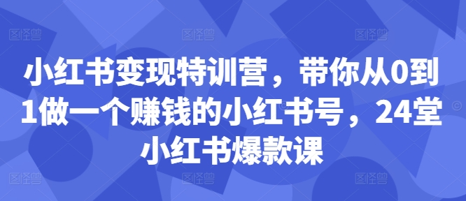小红书变现特训营，带你从0到1做一个赚钱的小红书号，24堂小红书爆款课-全网第一网赚项目资源库-中赚网 & 中创网 & 冒泡网 & 福缘网 - 小本轻创业与优质加盟项目首选平台