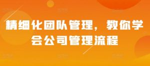 精细化团队管理,教你学会公司管理流程-全网第一网赚项目资源库-中赚网 & 中创网 & 冒泡网 & 福缘网 - 小本轻创业与优质加盟项目首选平台