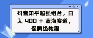 抖音知乎超强组合,日入4张, 蓝海赛道,保姆级教程-全网第一网赚项目资源库-中赚网 & 中创网 & 冒泡网 & 福缘网 - 小本轻创业与优质加盟项目首选平台