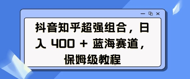 抖音知乎超强组合，日入4张， 蓝海赛道，保姆级教程-全网第一网赚项目资源库-中赚网 & 中创网 & 冒泡网 & 福缘网 - 小本轻创业与优质加盟项目首选平台