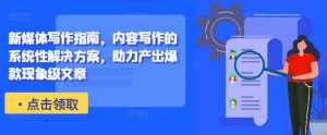 新媒体写作指南，内容写作的系统性解决方案，助力产出爆款现象级文章-全网第一网赚项目资源库-中赚网 & 中创网 & 冒泡网 & 福缘网 - 小本轻创业与优质加盟项目首选平台