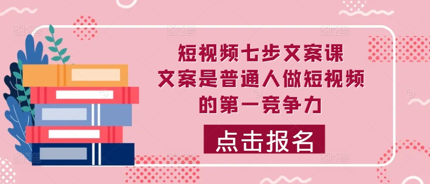 短视频七步文案课，文案是普通人做短视频的第一竞争力，如何写出划不走的文案-全网第一网赚项目资源库-中赚网 & 中创网 & 冒泡网 & 福缘网 - 小本轻创业与优质加盟项目首选平台