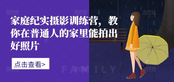 家庭纪实摄影训练营，教你在普通人的家里能拍出好照片-全网第一网赚项目资源库-中赚网 & 中创网 & 冒泡网 & 福缘网 - 小本轻创业与优质加盟项目首选平台