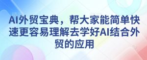 AI外贸宝典,帮大家能简单快速更容易理解去学好AI结合外贸的应用-全网第一网赚项目资源库-中赚网 & 中创网 & 冒泡网 & 福缘网 - 小本轻创业与优质加盟项目首选平台