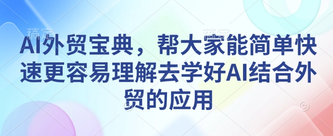 AI外贸宝典，帮大家能简单快速更容易理解去学好AI结合外贸的应用-全网第一网赚项目资源库-中赚网 & 中创网 & 冒泡网 & 福缘网 - 小本轻创业与优质加盟项目首选平台