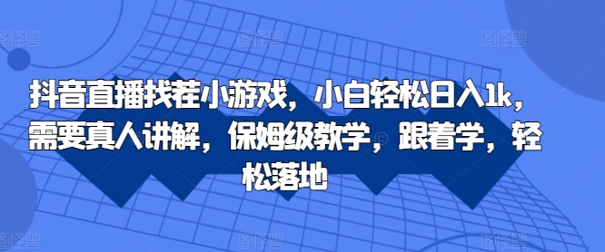抖音直播找茬小游戏，小白轻松日入1k，需要真人讲解，保姆级教学，跟着学，轻松落地【揭秘】-全网第一网赚项目资源库-中赚网 & 中创网 & 冒泡网 & 福缘网 - 小本轻创业与优质加盟项目首选平台
