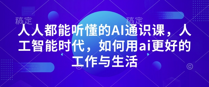 人人都能听懂的AI通识课，人工智能时代，如何用ai更好的工作与生活-全网第一网赚项目资源库-中赚网 & 中创网 & 冒泡网 & 福缘网 - 小本轻创业与优质加盟项目首选平台