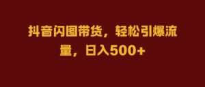 抖音闪图带货,轻松引爆流量,日入几张【揭秘】-全网第一网赚项目资源库-中赚网 & 中创网 & 冒泡网 & 福缘网 - 小本轻创业与优质加盟项目首选平台