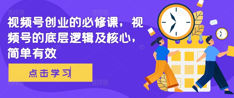 视频号创业的必修课，视频号的底层逻辑及核心，简单有效-全网第一网赚项目资源库-中赚网 & 中创网 & 冒泡网 & 福缘网 - 小本轻创业与优质加盟项目首选平台