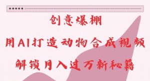 创意爆棚,用AI打造动物合成视频,解锁月入过W新秘籍【揭秘】-全网第一网赚项目资源库-中赚网 & 中创网 & 冒泡网 & 福缘网 - 小本轻创业与优质加盟项目首选平台
