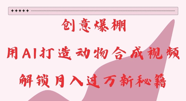 创意爆棚，用AI打造动物合成视频，解锁月入过W新秘籍【揭秘】-全网第一网赚项目资源库-中赚网 & 中创网 & 冒泡网 & 福缘网 - 小本轻创业与优质加盟项目首选平台