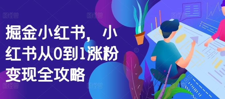 掘金小红书，小红书从0到1涨粉变现全攻略-全网第一网赚项目资源库-中赚网 & 中创网 & 冒泡网 & 福缘网 - 小本轻创业与优质加盟项目首选平台