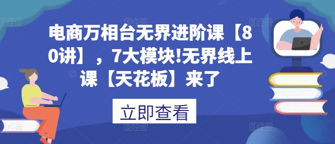 电商万相台无界进阶课【80讲】，7大模块!无界线上课【天花板】来了-全网第一网赚项目资源库-中赚网 & 中创网 & 冒泡网 & 福缘网 - 小本轻创业与优质加盟项目首选平台