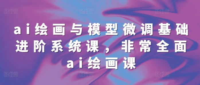 ai绘画与模型微调基础进阶系统课，非常全面ai绘画课(68节)-全网第一网赚项目资源库-中赚网 & 中创网 & 冒泡网 & 福缘网 - 小本轻创业与优质加盟项目首选平台