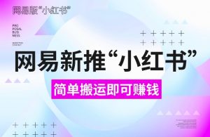 网易官方新推“小红书”,搬运即有收益,新手小白千万别错过(附详细教程)【揭秘】-全网第一网赚项目资源库-中赚网 & 中创网 & 冒泡网 & 福缘网 - 小本轻创业与优质加盟项目首选平台
