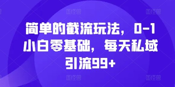 简单的截流玩法，0-1小白零基础，每天私域引流99+【揭秘】-全网第一网赚项目资源库-中赚网 & 中创网 & 冒泡网 & 福缘网 - 小本轻创业与优质加盟项目首选平台
