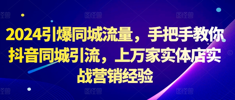 2024引爆同城流量，手把手教你抖音同城引流，上万家实体店实战营销经验-全网第一网赚项目资源库-中赚网 & 中创网 & 冒泡网 & 福缘网 - 小本轻创业与优质加盟项目首选平台