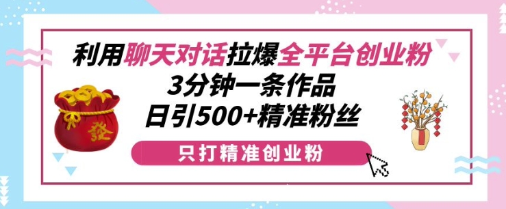 利用聊天对话拉爆全平台创业粉，3分钟一条作品，日引500+精准粉丝-全网第一网赚项目资源库-中赚网 & 中创网 & 冒泡网 & 福缘网 - 小本轻创业与优质加盟项目首选平台