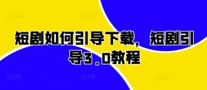 短剧如何引导下载,短剧引导3.0教程-全网第一网赚项目资源库-中赚网 & 中创网 & 冒泡网 & 福缘网 - 小本轻创业与优质加盟项目首选平台