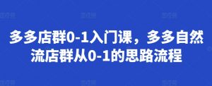 多多店群0-1入门课,多多自然流店群从0-1的思路流程-全网第一网赚项目资源库-中赚网 & 中创网 & 冒泡网 & 福缘网 - 小本轻创业与优质加盟项目首选平台