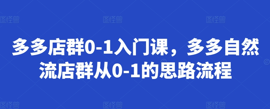 多多店群0-1入门课，多多自然流店群从0-1的思路流程-全网第一网赚项目资源库-中赚网 & 中创网 & 冒泡网 & 福缘网 - 小本轻创业与优质加盟项目首选平台