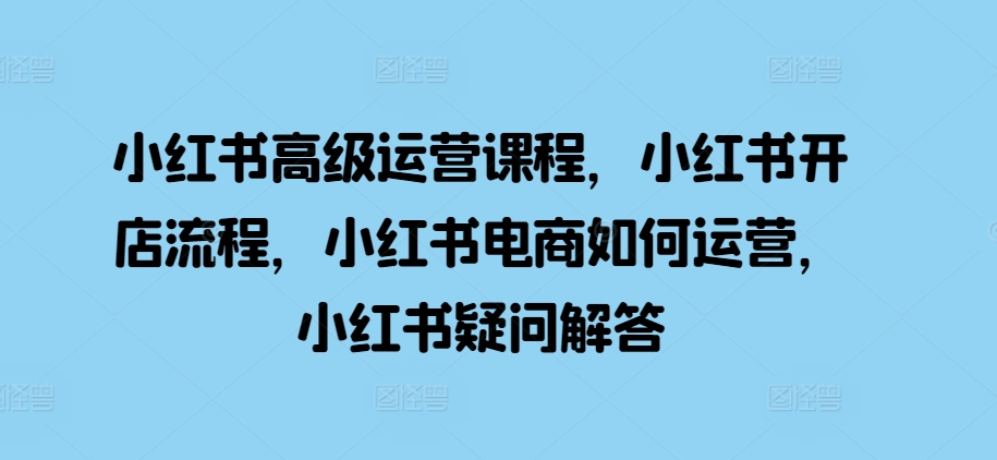 小红书高级运营课程，小红书开店流程，小红书电商如何运营，小红书疑问解答-全网第一网赚项目资源库-中赚网 & 中创网 & 冒泡网 & 福缘网 - 小本轻创业与优质加盟项目首选平台
