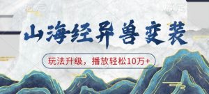 山海经异兽变装,玩法升级,播放轻松10万+-全网第一网赚项目资源库-中赚网 & 中创网 & 冒泡网 & 福缘网 - 小本轻创业与优质加盟项目首选平台