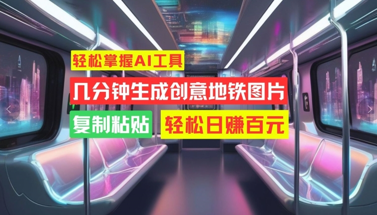 轻松掌握AI工具，几分钟生成创意地铁图片，复制粘贴，轻松日赚百元【揭秘】-全网第一网赚项目资源库-中赚网 & 中创网 & 冒泡网 & 福缘网 - 小本轻创业与优质加盟项目首选平台