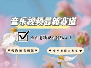 音乐视频赛道最新玩法，纯原创不违规，可所有平台同时发布，会点剪辑即可轻松拿捏-全网第一网赚项目资源库-中赚网 & 中创网 & 冒泡网 & 福缘网 - 小本轻创业与优质加盟项目首选平台