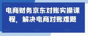 电商财务京东对账实操课程,解决电商对账难题-全网第一网赚项目资源库-中赚网 & 中创网 & 冒泡网 & 福缘网 - 小本轻创业与优质加盟项目首选平台