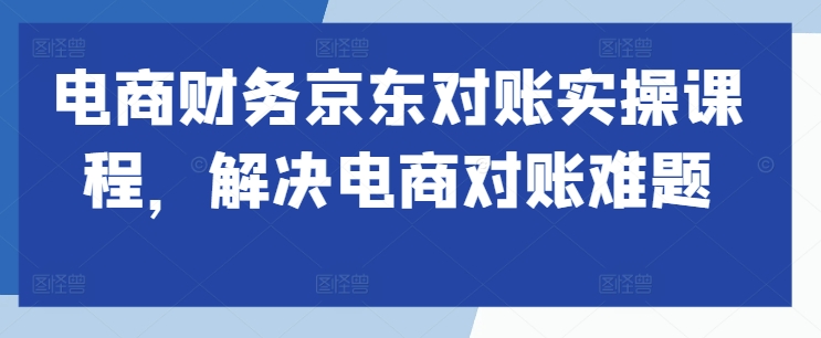 电商财务京东对账实操课程，解决电商对账难题-全网第一网赚项目资源库-中赚网 & 中创网 & 冒泡网 & 福缘网 - 小本轻创业与优质加盟项目首选平台