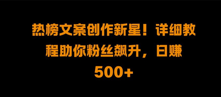 热榜文案创作新星!详细教程助你粉丝飙升，日入500+【揭秘】-全网第一网赚项目资源库-中赚网 & 中创网 & 冒泡网 & 福缘网 - 小本轻创业与优质加盟项目首选平台