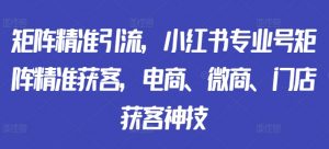 矩阵精准引流,小红书专业号矩阵精准获客,电商、微商、门店获客神技-全网第一网赚项目资源库-中赚网 & 中创网 & 冒泡网 & 福缘网 - 小本轻创业与优质加盟项目首选平台