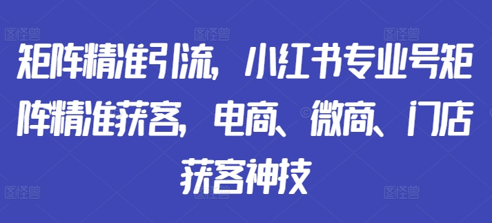 矩阵精准引流，小红书专业号矩阵精准获客，电商、微商、门店获客神技-全网第一网赚项目资源库-中赚网 & 中创网 & 冒泡网 & 福缘网 - 小本轻创业与优质加盟项目首选平台
