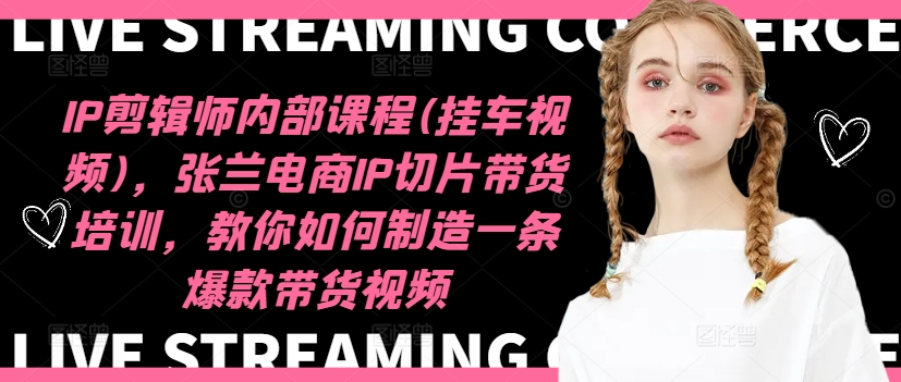 IP剪辑师内部课程(挂车视频)（更新11月），张兰电商IP切片带货培训，教你如何制造一条爆款带货视频-全网第一网赚项目资源库-中赚网 & 中创网 & 冒泡网 & 福缘网 - 小本轻创业与优质加盟项目首选平台